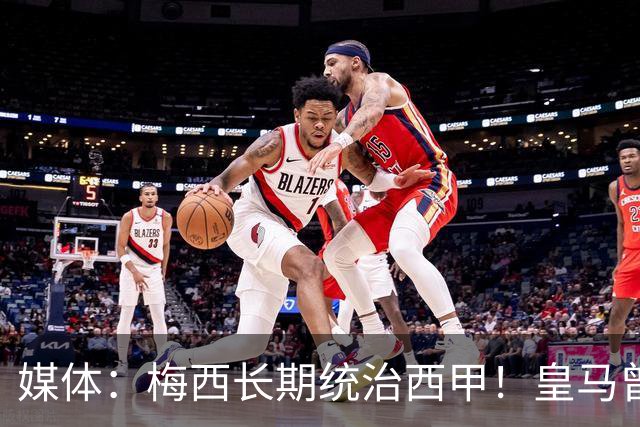 媒体：梅西长期统治西甲！皇马曾想招募他、但不可能成功！
