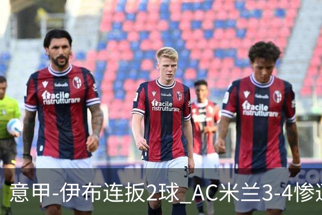 意甲-伊布连扳2球 AC米兰3-4惨遭赛季首败