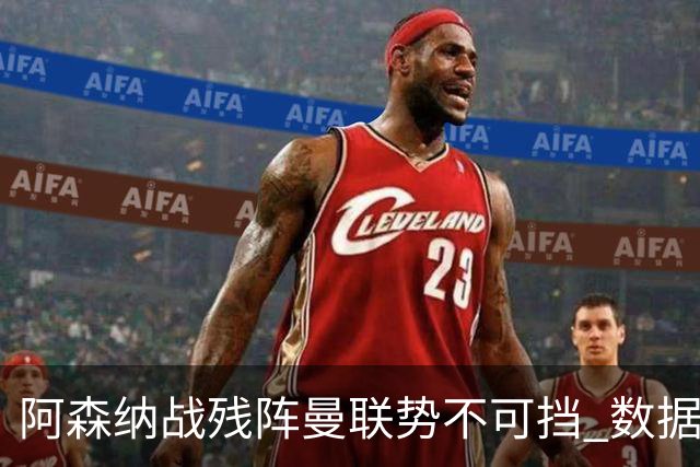 阿森纳战残阵曼联势不可挡 数据示半场就领先
